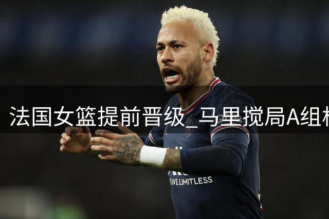 法国女篮提前晋级 马里搅局A组格局